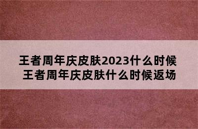 王者周年庆皮肤2023什么时候 王者周年庆皮肤什么时候返场